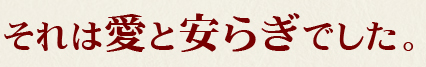 それは愛と安らぎでした。