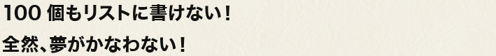 100個もリストにかけない！全然、夢がかなわない！