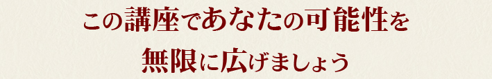 この講座であなたの可能性を無限に広げましょう