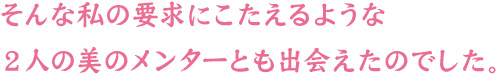 そんな私の要求にこたえるような2人の美のメンターとも出会えたのでした。