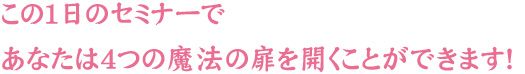 この1日セミナーであなたは4つの魔法の扉を開くことができます！