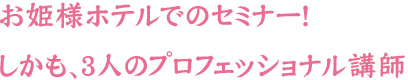 お姫様ホテルでのセミナー！しかも、3人のプロフェッショナル講師