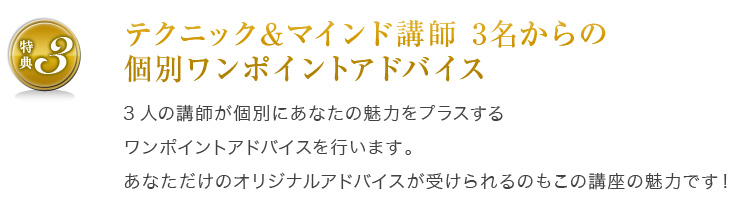 特典3:テクニック＆マインド講師 3名からの個別ワンポイントアドバイス