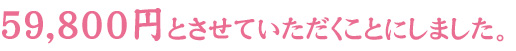 59,800円とさせていただくことにしました。